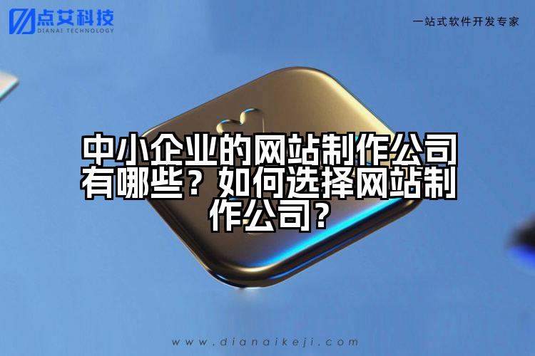 中小企业的网站制作公司有哪些？如何选择网站制作公司？