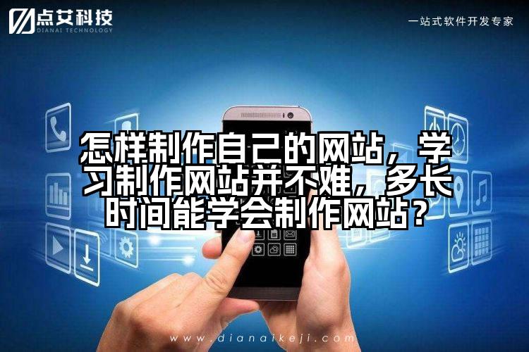 怎样制作自己的网站，学习制作网站并不难，多长时间能学会制作网站？