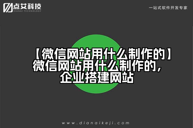 【微信网站用什么制作的】微信网站用什么制作的，企业搭建网站