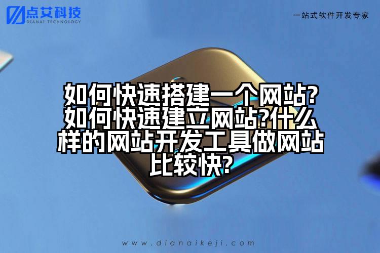 如何快速搭建一个网站?如何快速建立网站?什么样的网站开发工具做网站比较快?