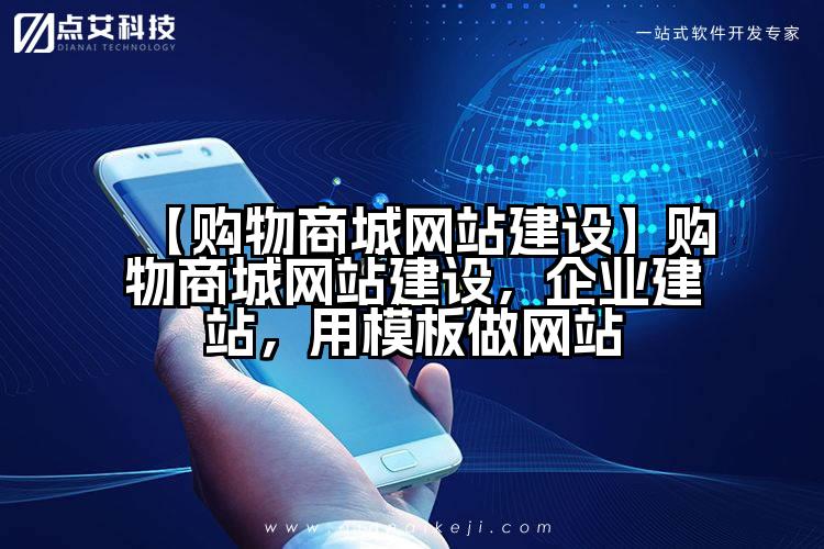 【购物商城网站建设】购物商城网站建设,企业建站,用模板做网站