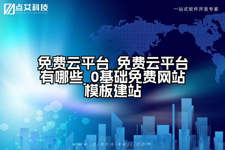 免费云平台_免费云平台有哪些_0基础免费网站模板建站