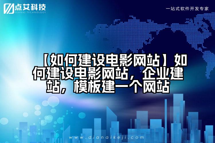 【如何建设电影网站】如何建设电影网站,企业建站,模板建一个网站