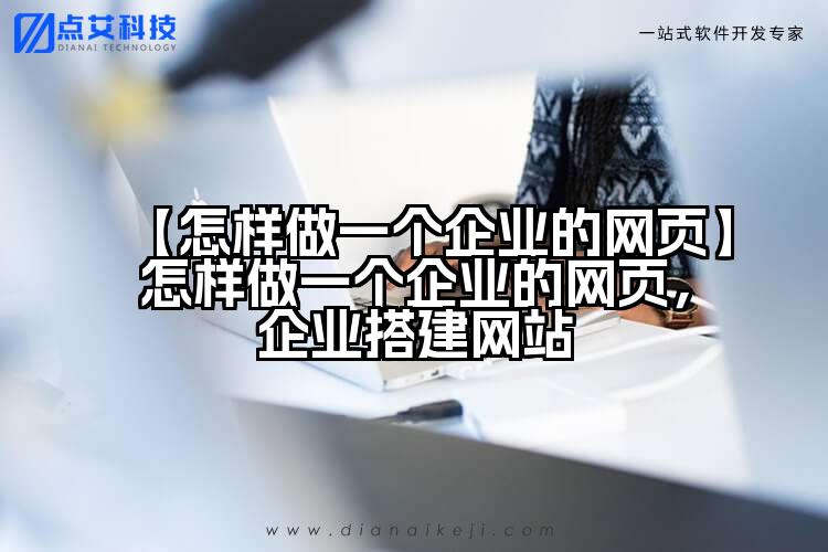 【怎样做一个企业的网页】怎样做一个企业的网页，企业搭建网站