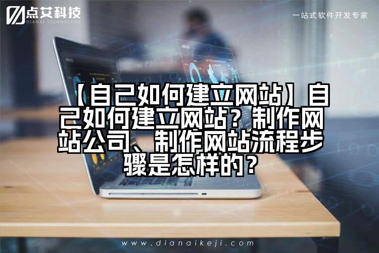 【自己如何建立网站】自己如何建立网站？制作网站公司、制作网站流程步骤是怎样的？