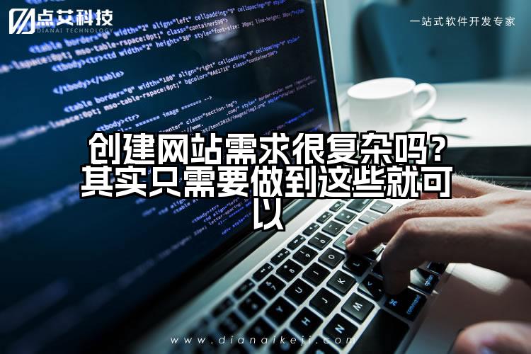 创建网站需求很复杂吗?其实只需要做到这些就可以