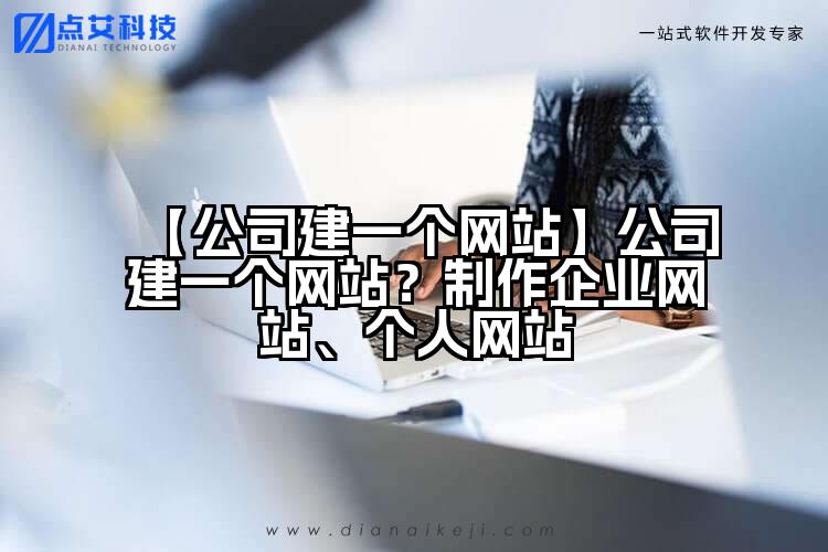 【公司建一个网站】公司建一个网站？制作企业网站、个人网站