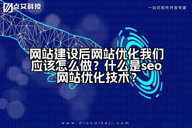 网站建设后网站优化我们应该怎么做?什么是seo网站优化技术?