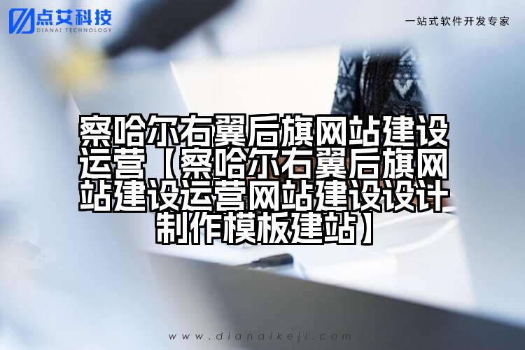 察哈尔右翼后旗网站建设运营【察哈尔右翼后旗网站建设运营网站建设设计制作模板建站】