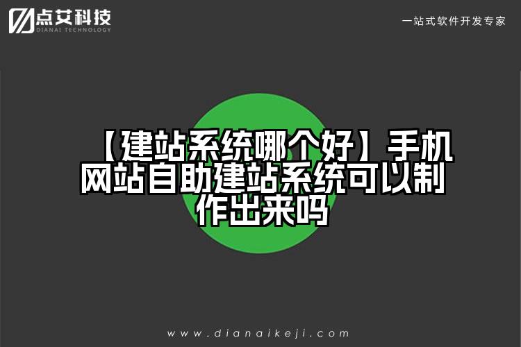 【建站系统哪个好】手机网站自助建站系统可以制作出来吗