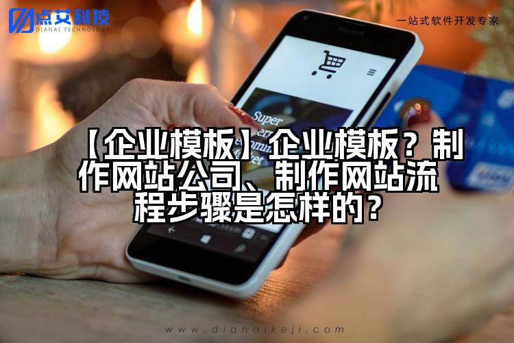 【企业模板】企业模板?制作网站公司、制作网站流程步骤是怎样的?