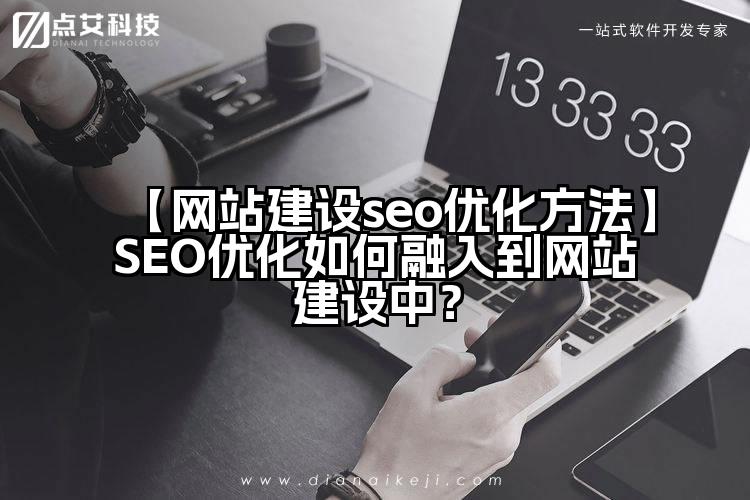 【网站建设seo优化方法】SEO优化如何融入到网站建设中？