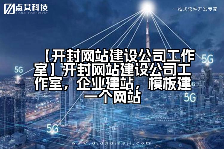 【开封网站建设公司工作室】开封网站建设公司工作室,企业建站,模板建一个网站