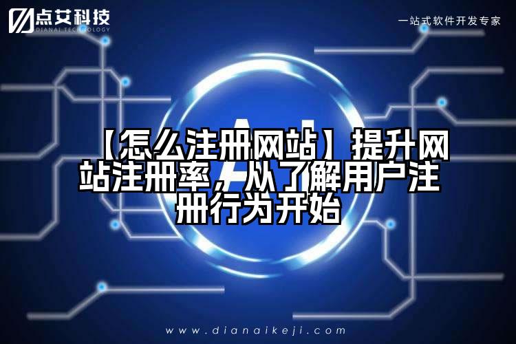 【怎么注册网站】提升网站注册率,从了解用户注册行为开始