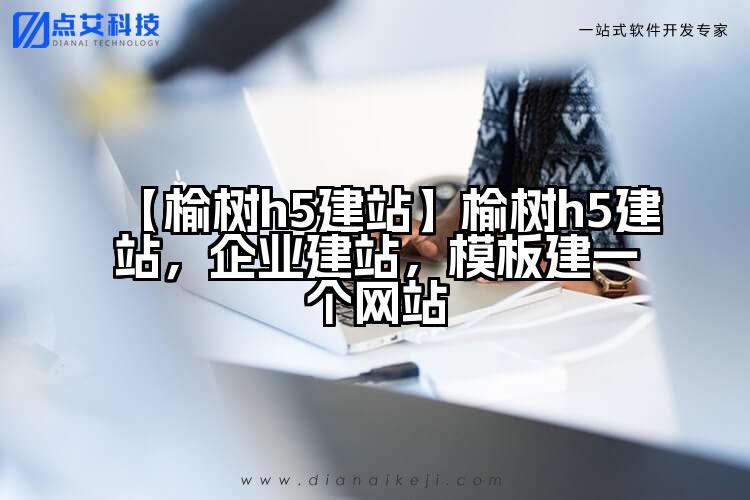 【榆树h5建站】榆树h5建站,企业建站,模板建一个网站