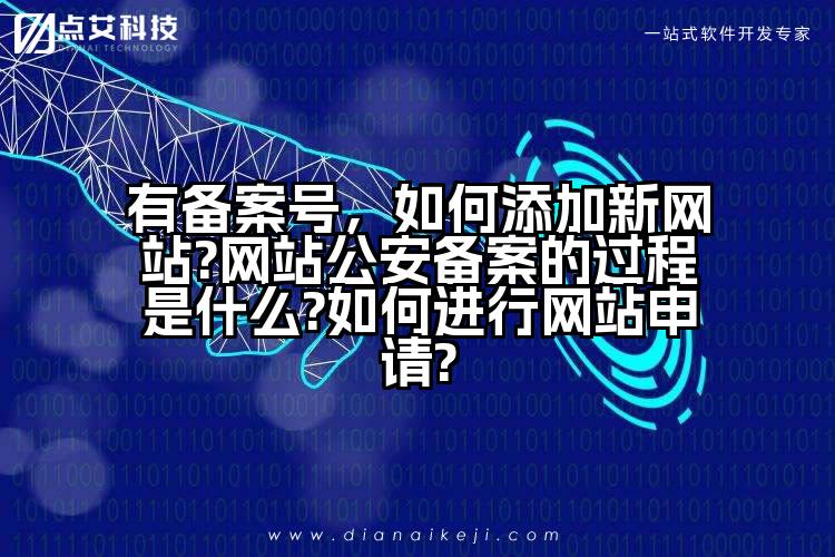有备案号,如何添加新网站?网站公安备案的过程是什么?如何进行网站申请?