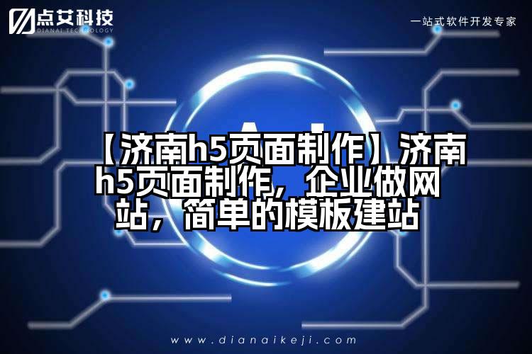 【济南h5页面制作】济南h5页面制作,企业做网站,简单的模板建站
