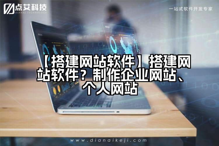 【搭建网站软件】搭建网站软件?制作企业网站、个人网站
