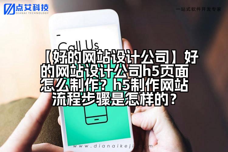 【好的网站设计公司】好的网站设计公司h5页面怎么制作?h5制作网站流程步骤是怎样的?