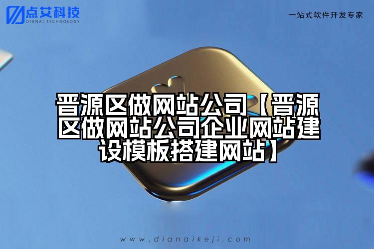 晋源区做网站公司【晋源区做网站公司企业网站建设模板搭建网站】