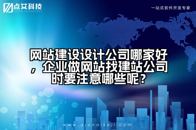 网站建设设计公司哪家好，企业做网站找建站公司时要注意哪些呢？