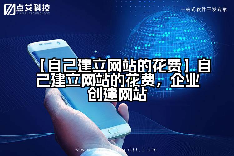 【自己建立网站的花费】自己建立网站的花费，企业创建网站