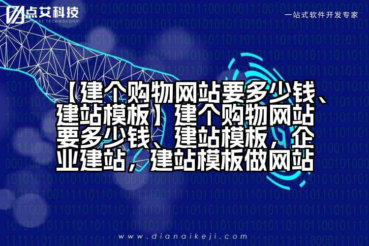 【建个购物网站要多少钱、建站模板】建个购物网站要多少钱、建站模板,企业建站,建站模板做网站