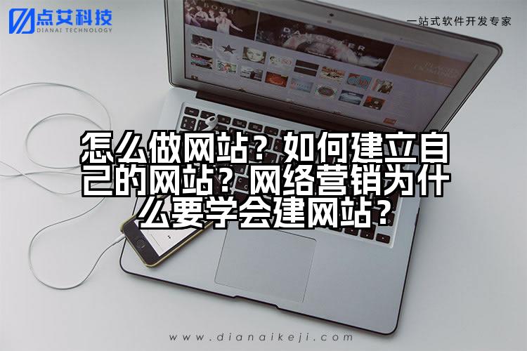 怎么做网站？如何建立自己的网站？网络营销为什么要学会建网站？