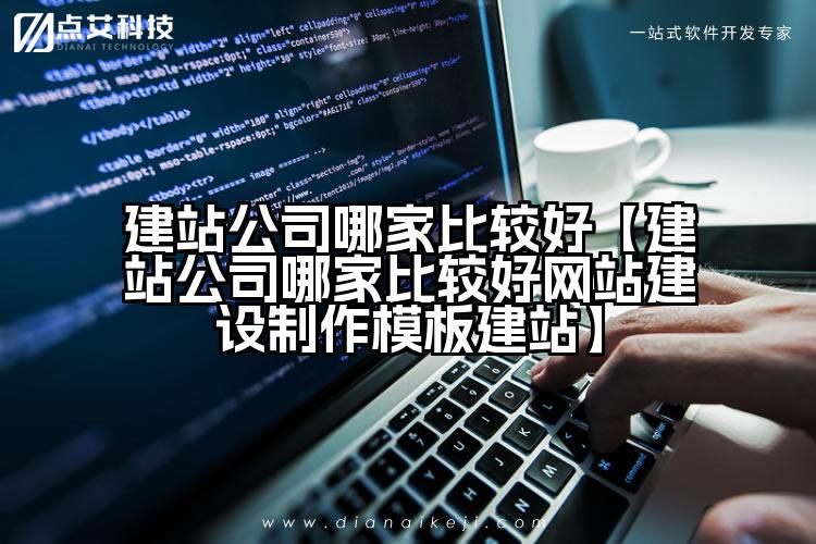 建站公司哪家比较好【建站公司哪家比较好网站建设制作模板建站】