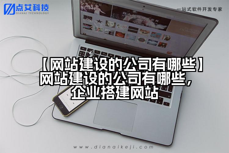 【网站建设的公司有哪些】网站建设的公司有哪些,企业搭建网站