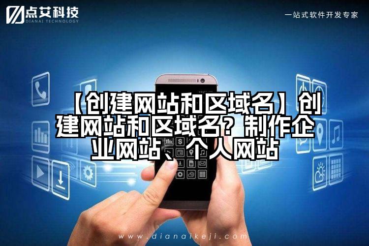 【创建网站和区域名】创建网站和区域名?制作企业网站、个人网站