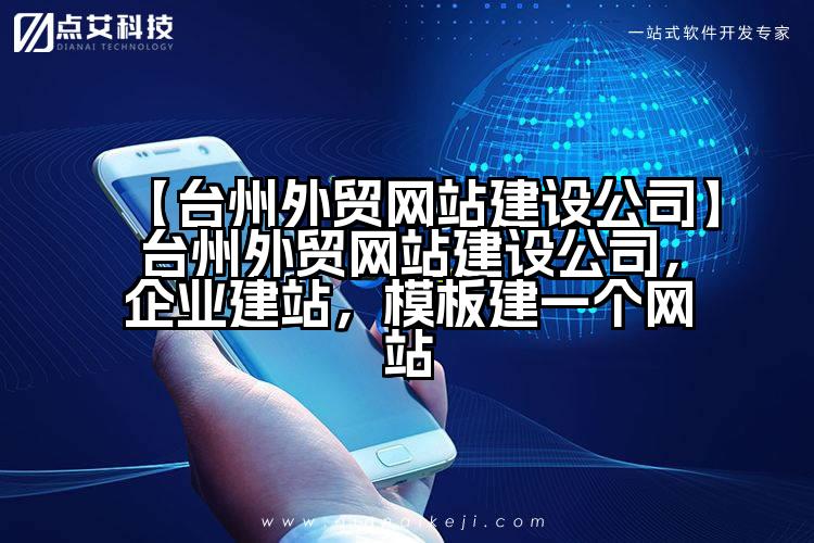 【台州外贸网站建设公司】台州外贸网站建设公司,企业建站,模板建一个网站