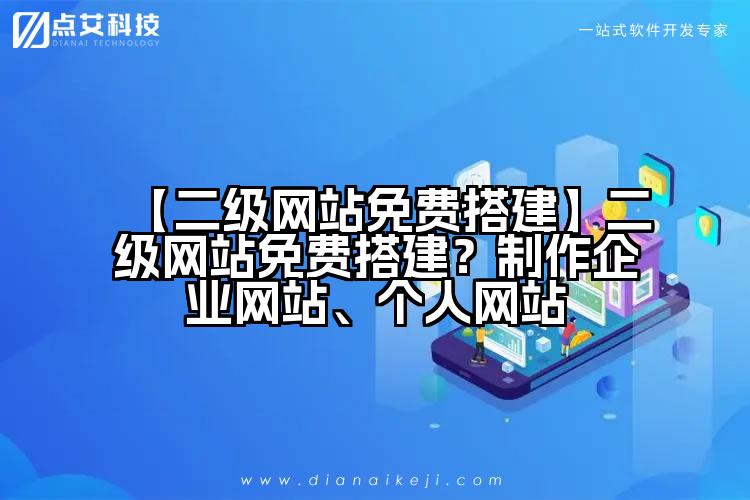 【二级网站免费搭建】二级网站免费搭建？制作企业网站、个人网站