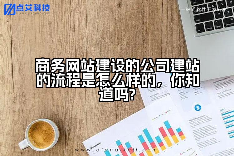 商务网站建设的公司建站的流程是怎么样的，你知道吗?