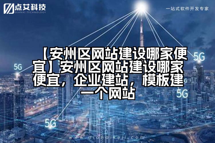 【安州区网站建设哪家便宜】安州区网站建设哪家便宜,企业建站,模板建一个网站