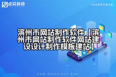 滨州市网站制作软件【滨州市网站制作软件网站建设设计制作模板建站】