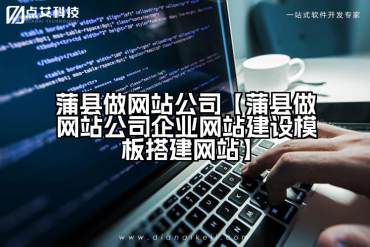 蒲县做网站公司【蒲县做网站公司企业网站建设模板搭建网站】