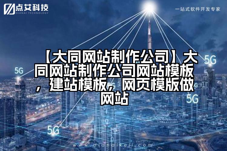 【大同网站制作公司】大同网站制作公司网站模板,建站模板,网页模版做网站
