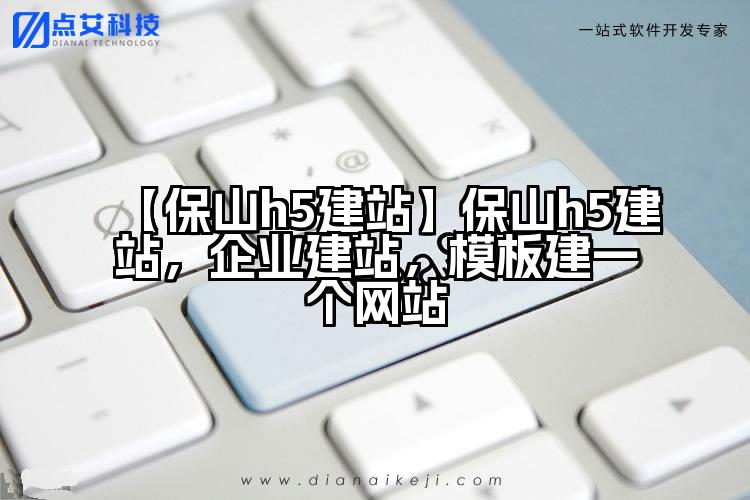 【保山h5建站】保山h5建站,企业建站,模板建一个网站