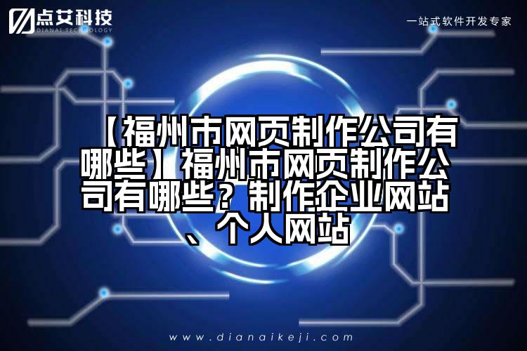 【福州市网页制作公司有哪些】福州市网页制作公司有哪些?制作企业网站、个人网站