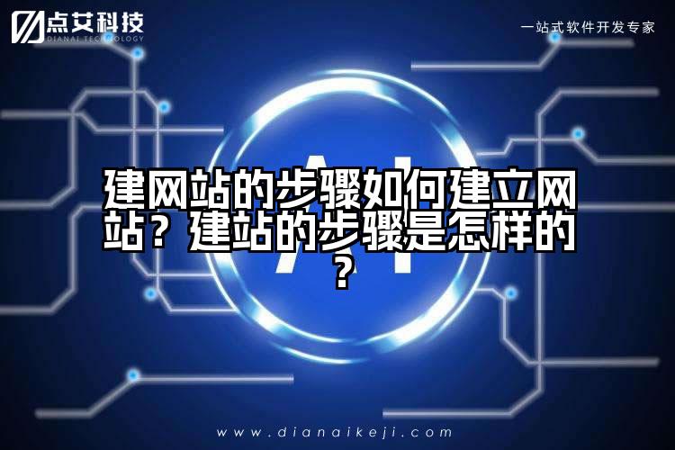 建网站的步骤如何建立网站？建站的步骤是怎样的？
