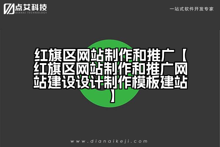 红旗区网站制作和推广【红旗区网站制作和推广网站建设设计制作模板建站】