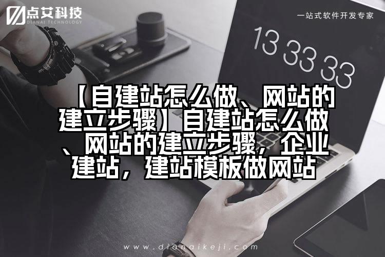 【自建站怎么做、网站的建立步骤】自建站怎么做、网站的建立步骤，企业建站，建站模板做网站