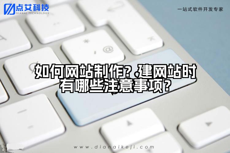 如何网站制作？建网站时有哪些注意事项？