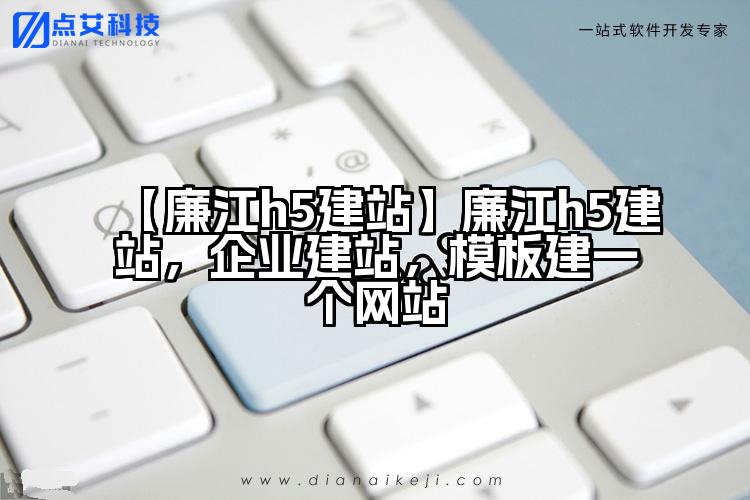 【廉江h5建站】廉江h5建站,企业建站,模板建一个网站