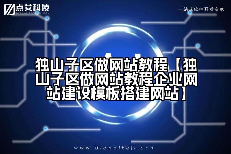 独山子区做网站教程【独山子区做网站教程企业网站建设模板搭建网站】