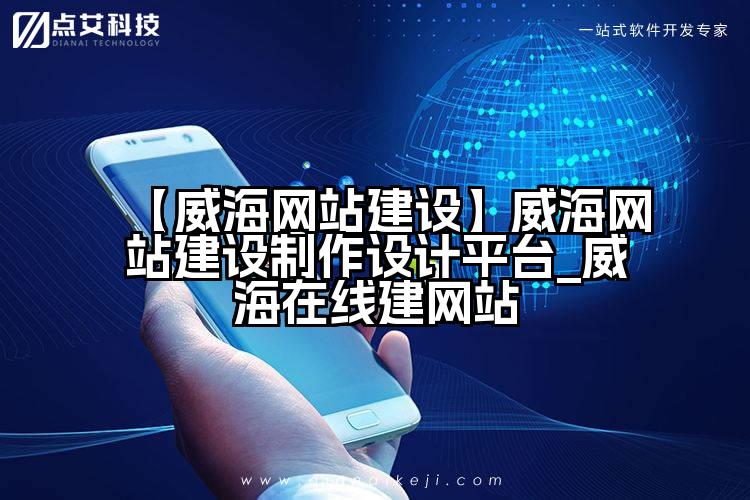【威海网站建设】威海网站建设制作设计平台_威海在线建网站