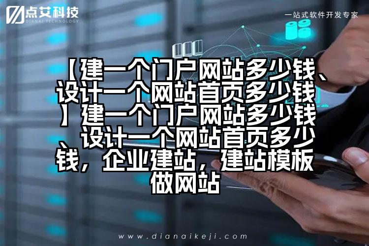 【建一个门户网站多少钱、设计一个网站首页多少钱】建一个门户网站多少钱、设计一个网站首页多少钱，企业建站，建站模板做网站