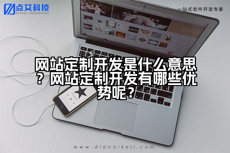 网站定制开发是什么意思?网站定制开发有哪些优势呢?