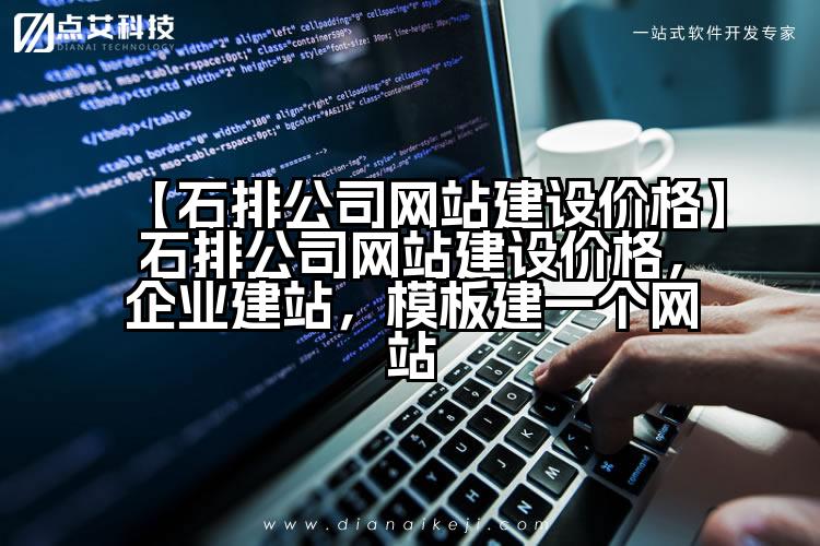 【石排公司网站建设价格】石排公司网站建设价格，企业建站，模板建一个网站